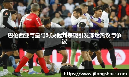巴伦西亚与皇马对决裁判表现引发球迷热议与争议