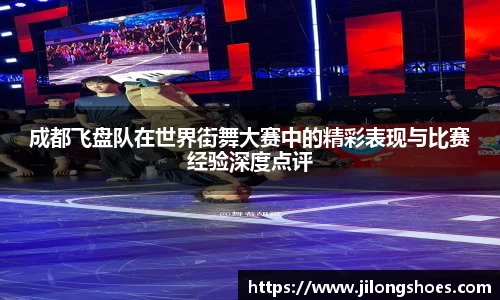成都飞盘队在世界街舞大赛中的精彩表现与比赛经验深度点评